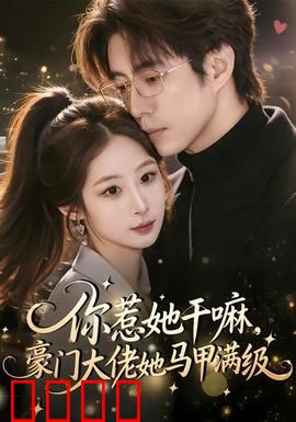 你惹她干嘛，豪门大佬她马甲满级：身份反转爽翻天