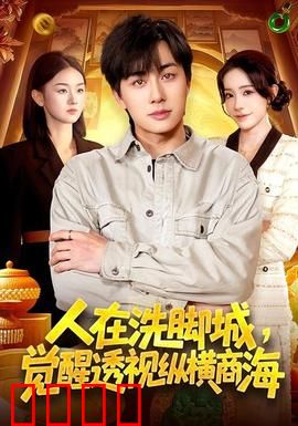 透视觉醒！洗脚城小工逆袭商海霸主：透视眼逆袭