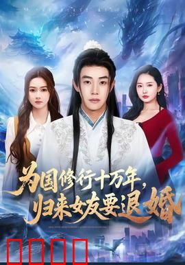 为国修行十万年，归来女友要退婚：十年深情一场空